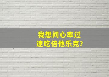 我想问心率过速吃倍他乐克?