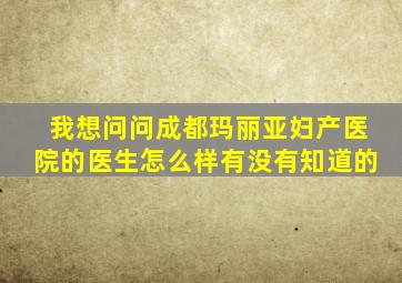 我想问问成都玛丽亚妇产医院的医生怎么样有没有知道的