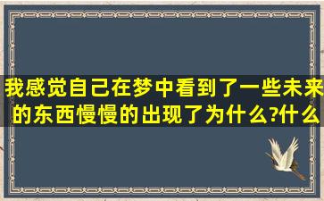 我感觉自己在梦中看到了一些未来的东西慢慢的出现了,为什么?什么...