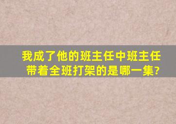 我成了他的班主任中班主任带着全班打架的是哪一集?