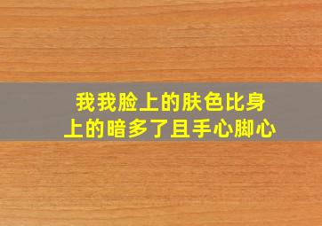 我我脸上的肤色比身上的暗多了且手心脚心