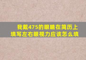 我戴475的眼睛,在简历上填写左右眼视力应该怎么填