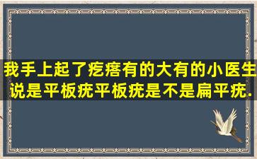 我手上起了疙瘩,有的大有的小,医生说是平板疣,平板疣是不是扁平疣,...