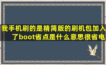 我手机刷的是精简版的刷机包加入了boot省点是什么意思很省电?