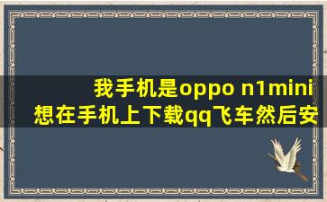 我手机是oppo n1mini 想在手机上下载qq飞车,然后安装到电脑上,怎么...