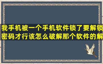 我手机被一个手机软件锁了要解锁密码才行该怎么破解那个软件的解锁...