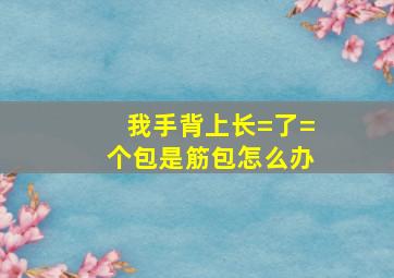 我手背上长=了=个包是筋包怎么办