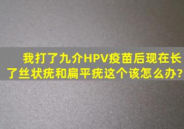 我打了九介HPV疫苗后,现在长了丝状疣和扁平疣,这个该怎么办?