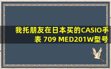 我托朋友在日本买的CASIO手表 709 MED201W型号