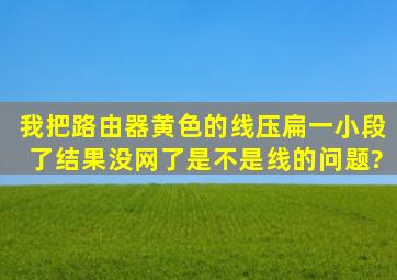 我把路由器黄色的线压扁一小段了,结果没网了,是不是线的问题?