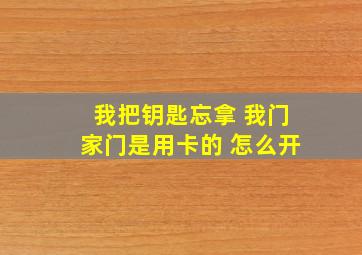 我把钥匙忘拿 我门家门是用卡的 怎么开