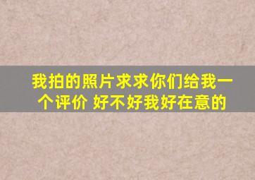 我拍的照片,求求你们给我一个评价 好不好。我好在意的