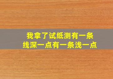 我拿了试纸测有一条线深一点有一条浅一点