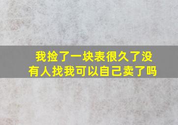 我捡了一块表很久了没有人找我可以自己卖了吗(