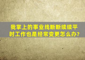 我掌上的事业线断断续续,平时工作也是经常变更,怎么办?