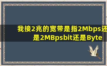 我接2兆的宽带,是指2Mbps还是2MBps(bit还是Byte)