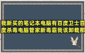 我新买的笔记本电脑有百度卫士,百度杀毒,电脑管家,新毒霸,我该卸载那些