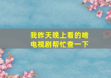 我昨天晚上看的啥电视剧帮忙查一下