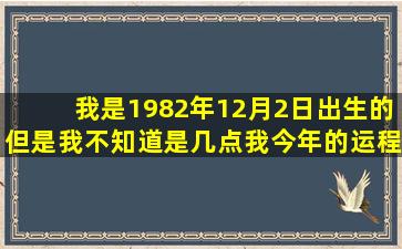 我是1982年12月2日出生的,但是我不知道是几点。我今年的运程怎样?