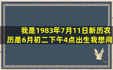 我是1983年7月11日(新历)农历是6月初二,下午4点出生,我想问我今年...