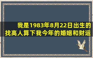 我是1983年8月22日出生的 找高人算下我今年的婚姻和财运