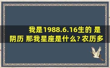 我是1988.6.16生的 是阴历 那我星座是什么? 农历多少啊?