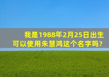 我是1988年2月25日出生 可以使用朱慧鸿这个名字吗?