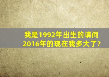 我是1992年出生的,请问2016年的现在我多大了?