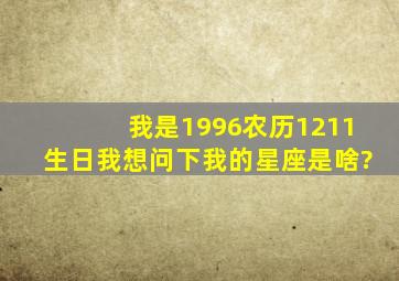 我是1996农历1211生日我想问下我的星座是啥?