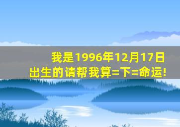 我是1996年12月17日出生的,请帮我算=下=命运!