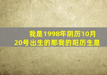 我是1998年阴历10月20号出生的那我的阳历生是