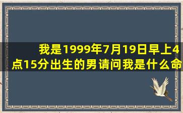 我是1999年7月19日早上4点15分出生的,男,请问我是什么命 五行缺...