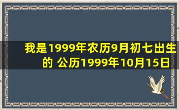 我是1999年农历9月初七出生的 公历1999年10月15日出生的 请问是...