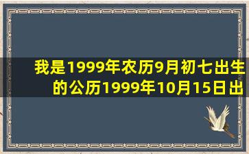 我是1999年农历9月初七出生的公历1999年10月15日出生的请问是