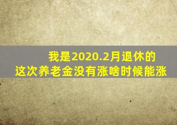 我是2020.2月退休的这次养老金没有涨啥时候能涨(