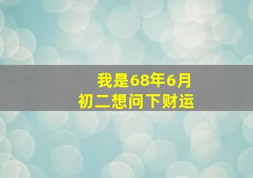 我是68年6月初二想问下财运