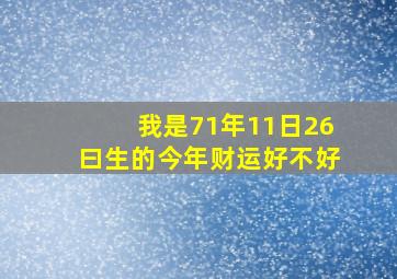 我是71年11日26曰生的,今年财运好不好