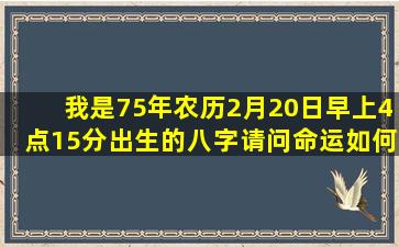 我是75年农历2月20日早上4点15分出生的八字,请问命运如何?谢谢