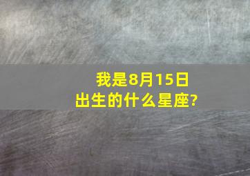 我是8月15日出生的,什么星座?