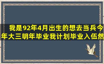 我是92年4月出生的,想去当兵,今年大三,明年毕业,我计划毕业入伍,然后...