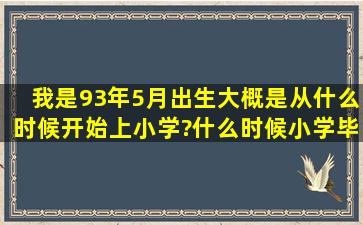 我是93年5月出生,大概是从什么时候开始上小学?什么时候小学毕业?...