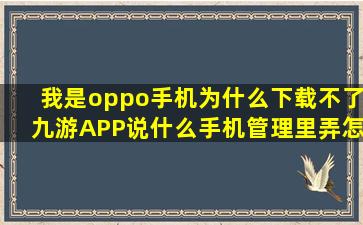 我是oppo手机,为什么下载不了九游APP,说什么手机管理里,弄。怎么弄...