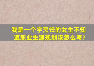 我是一个学烹饪的女生,不知道职业生涯规划该怎么写?