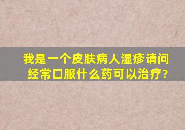 我是一个皮肤病人湿疹,请问经常口服什么药可以治疗?