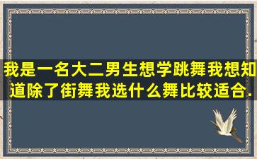 我是一名大二男生,想学跳舞,我想知道除了街舞我选什么舞比较适合...