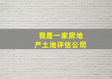 我是一家房地产土地评估公司