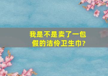 我是不是卖了一包假的洁伶卫生巾?