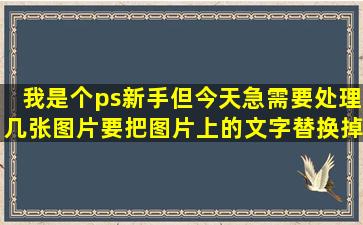 我是个ps新手但今天急需要处理几张图片要把图片上的文字替换掉