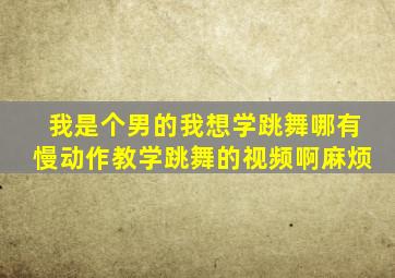 我是个男的我想学跳舞哪有慢动作教学跳舞的视频啊(麻烦