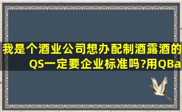 我是个酒业公司,想办配制酒(露酒)的QS,一定要企业标准吗?用QB/T...